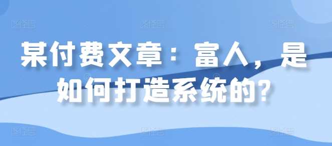 某付费文章：富人，是如何打造系统的?-资源V站
