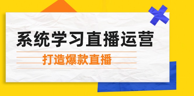 系统学习直播运营：掌握起号方法、主播能力、小店随心推，打造爆款直播-资源V站