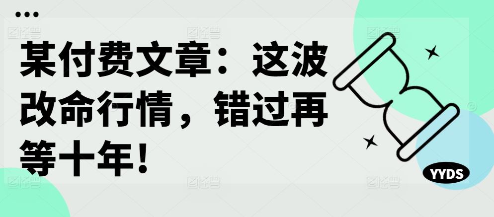某付费文章：这波改命行情，错过再等十年!-资源V站