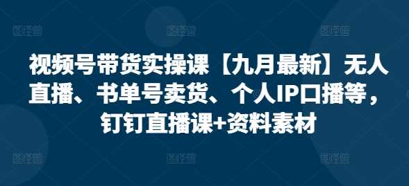 视频号带货实操课【10月最新】无人直播、书单号卖货、个人IP口播等，钉钉直播课+资料素材-资源V站