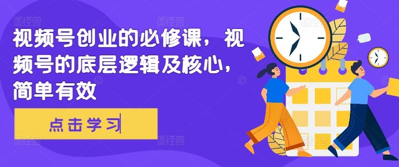 视频号创业的必修课，视频号的底层逻辑及核心，简单有效-资源V站