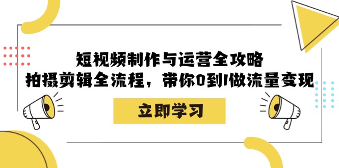短视频制作与运营全攻略：拍摄剪辑全流程，带你0到1做流量变现-资源V站