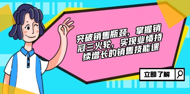 突破销售瓶颈，掌握销冠三火轮，实现业绩持续增长的销售技能课-资源V站