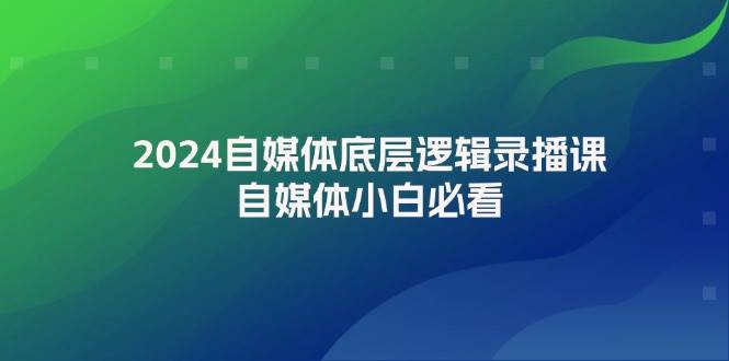 2024自媒体底层逻辑录播课，自媒体小白必看-资源V站