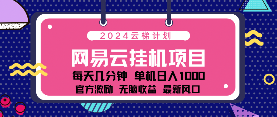 2024网易云云梯计划项目，每天只需操作几分钟！纯躺赚玩法，一个账号一个月一万到三万收益！可批量，可矩阵，收益翻倍！-资源V站