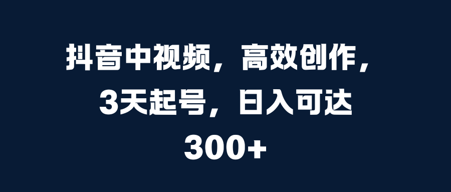 抖音中视频，高效创作，3天起号，日入可达300+-资源V站