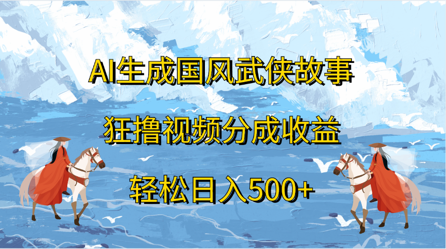 AI生成国风武侠故事，狂撸视频分成收益，轻松日入500+-资源V站