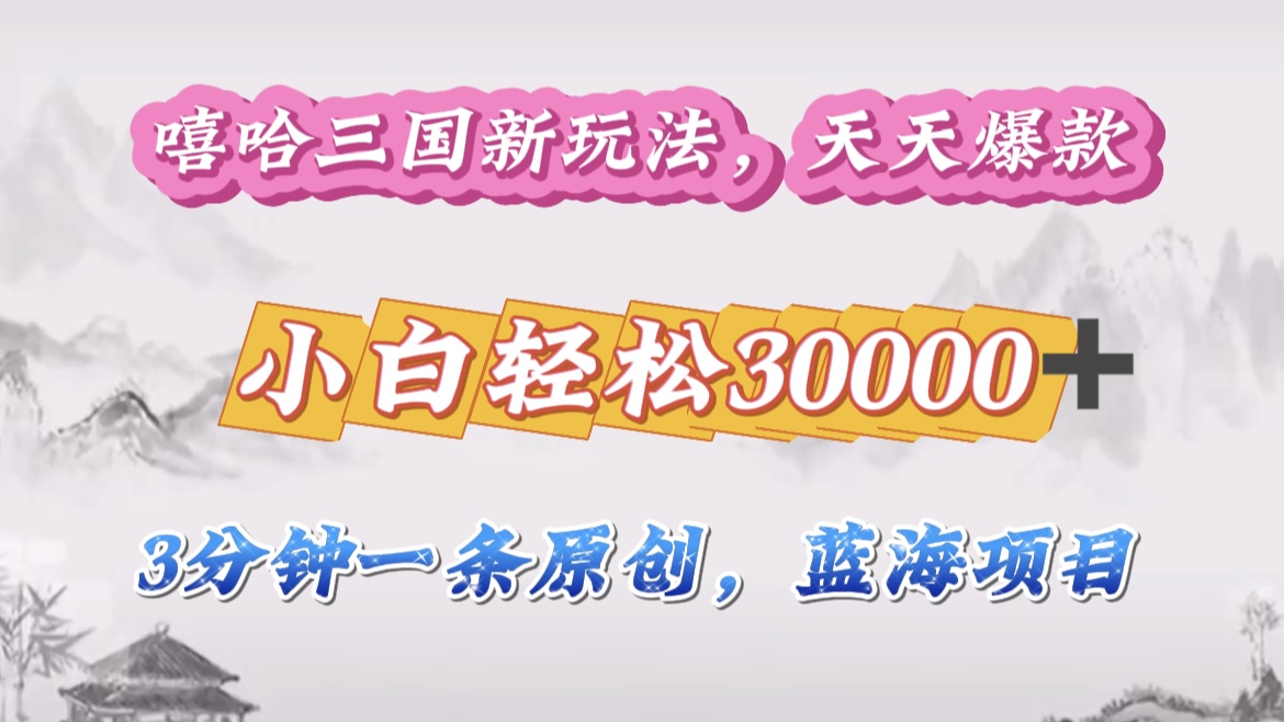嘻哈三国分成计划，3 分钟原创即爆火，收益 4000 + 条条爆款，多种变现助小白月入 30000 + 全攻略-资源V站