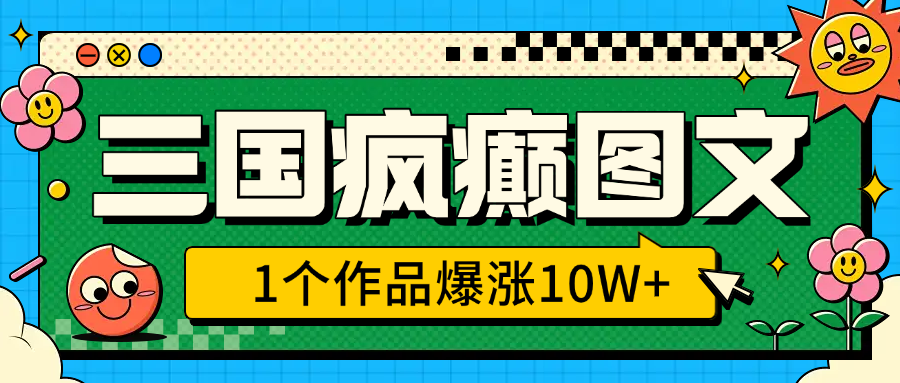 三国疯癫图文，1个作品爆涨10W+，3分钟教会你，趁着风口无脑冲（附详细教学）-资源V站