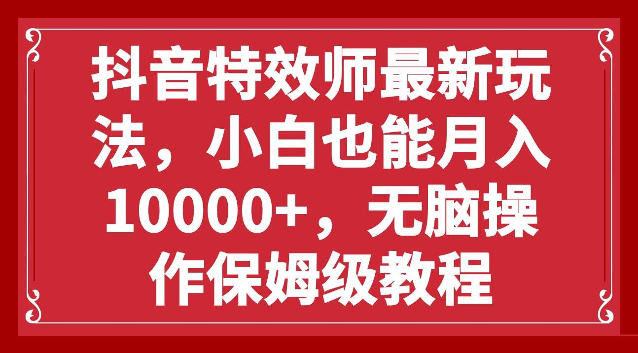 抖音特效师最新玩法，小白也能月入10000+，无脑操作保姆级教程-资源V站