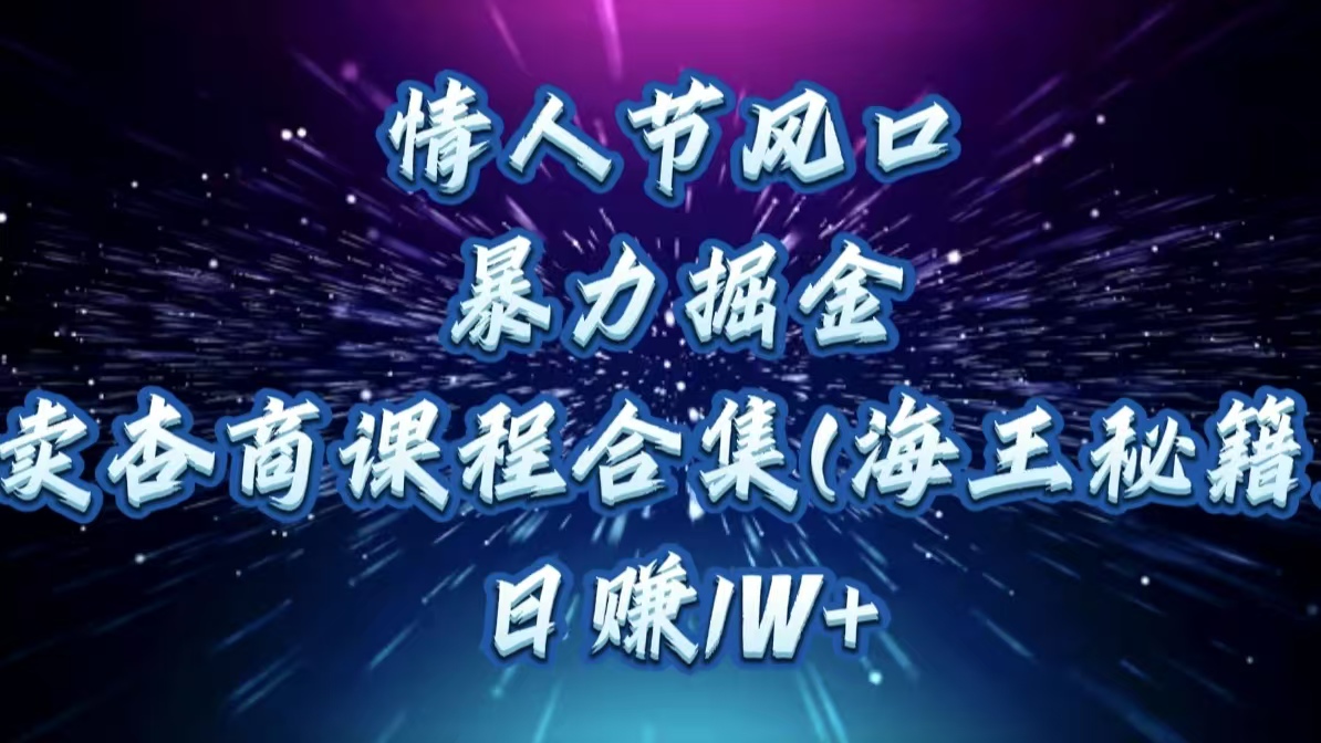 情人节风口，暴力掘金！卖杏商课程合集(海王秘籍)，日赚1W+-资源V站