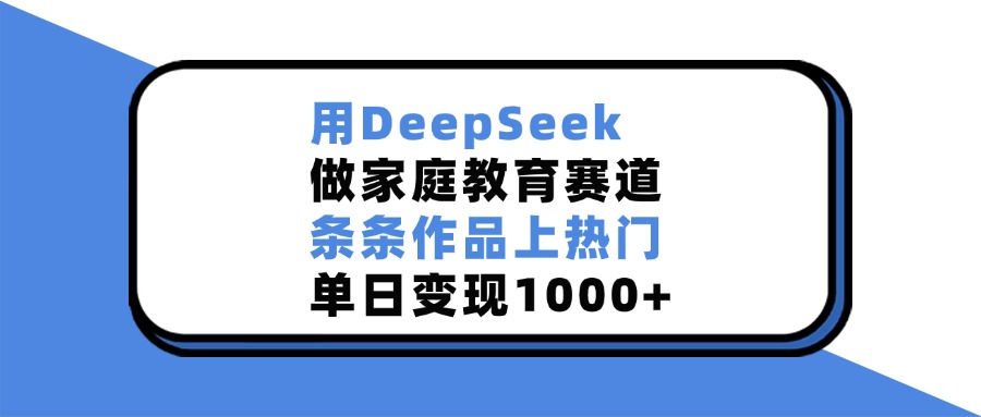 用DeepSeek做家庭教育赛道，条条作品上热门，单日变现1000+-资源V站