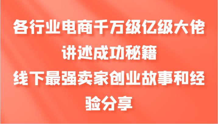 各行业电商千万级亿级大佬讲述成功秘籍，线下最强卖家创业故事和经验分享-资源V站