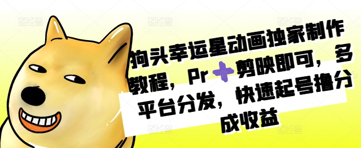 狗头幸运星动画独家制作教程，Pr➕剪映即可，多平台分发，快速起号撸分成收益-资源V站