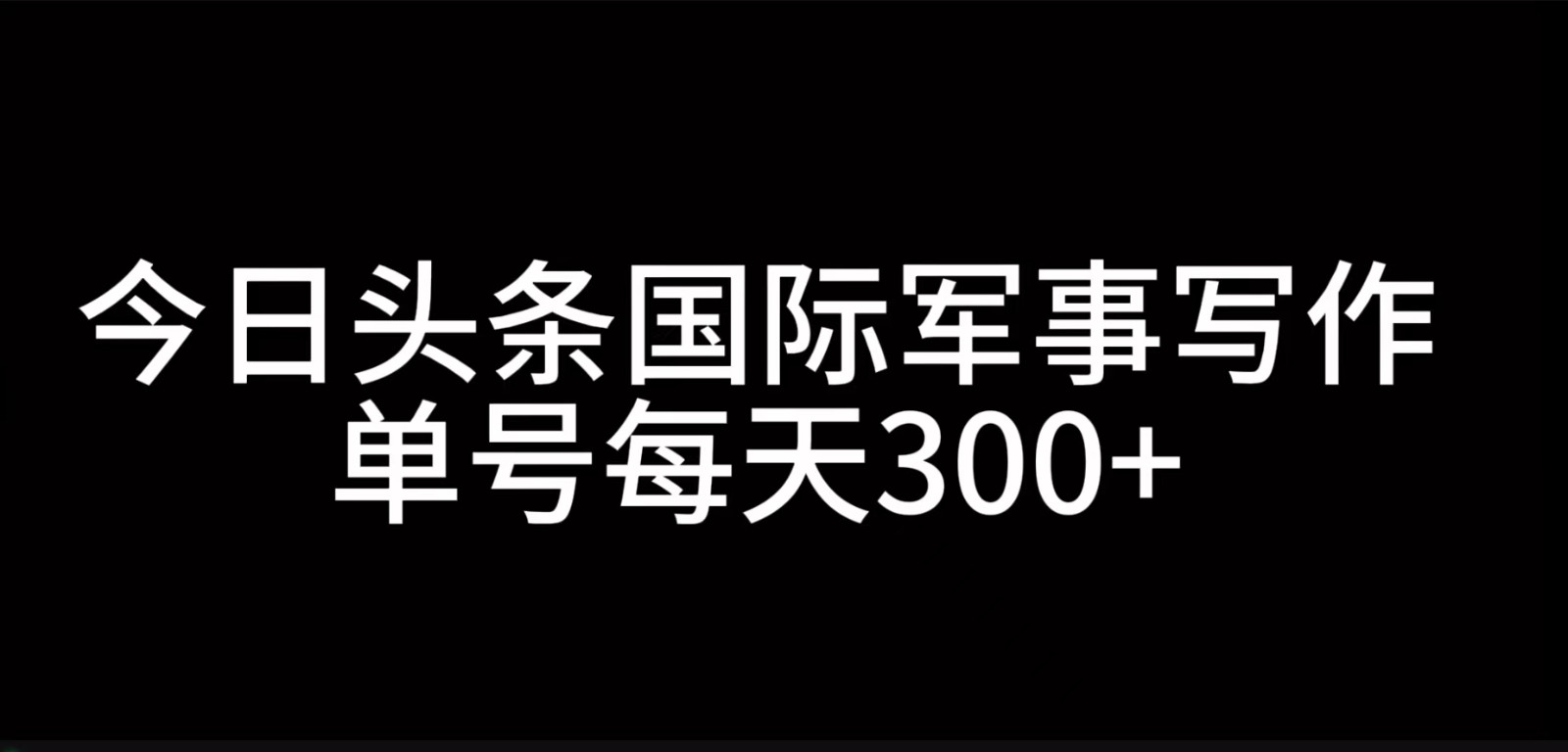 今日头条国际军事写作，利用AI创作，单号日入300+-资源V站