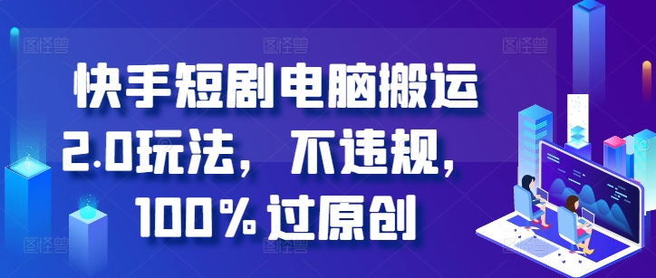 快手短剧电脑搬运2.0玩法，不违规，100%过原创-资源V站