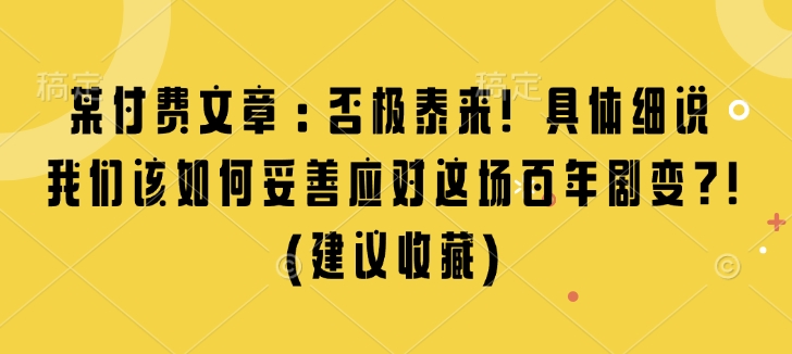 某付费文章：否极泰来! 具体细说 我们该如何妥善应对这场百年剧变!(建议收藏)-资源V站