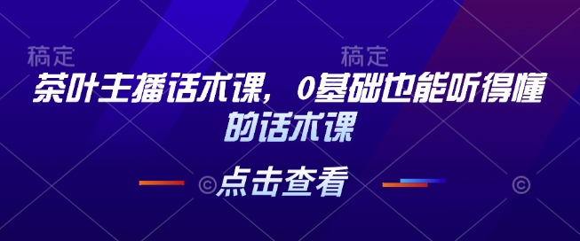 茶叶主播话术课，0基础也能听得懂的话术课-资源V站