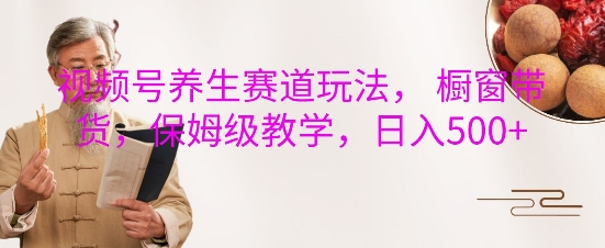 视频号养生赛道玩法， 橱窗带货，保姆级教学，日入5张-资源V站