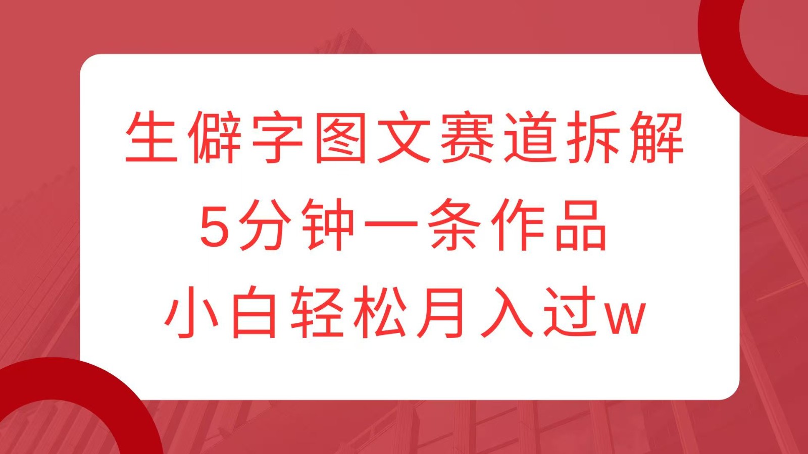 生僻字图文赛道拆解，5分钟一条作品，小白轻松月入过w-资源V站