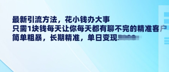 最新引流方法，花小钱办大事，只需1块钱每天让你每天都有聊不完的精准客户 简单粗暴，长期精准-资源V站