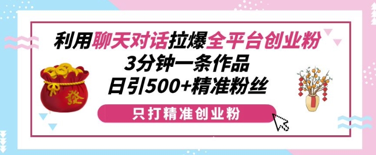 利用聊天对话拉爆全平台创业粉，3分钟一条作品，日引500+精准粉丝-资源V站
