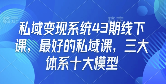 私域变现系统43期线下课，最好的私域课，三大体系十大模型-资源V站