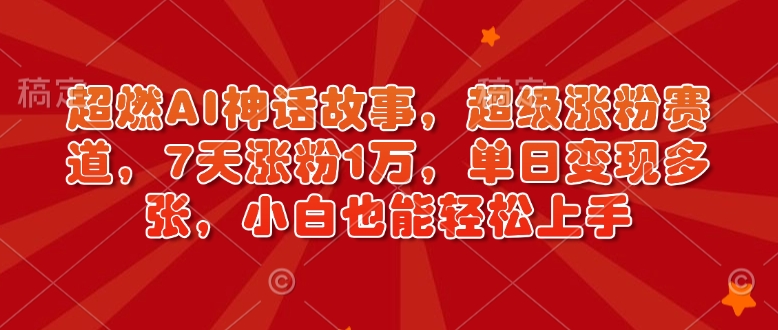 超燃AI神话故事，超级涨粉赛道，7天涨粉1万，单日变现多张，小白也能轻松上手(附详细教程)-资源V站