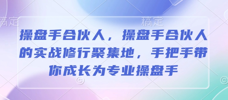 操盘手合伙人，操盘手合伙人的实战修行聚集地，手把手带你成长为专业操盘手-资源V站
