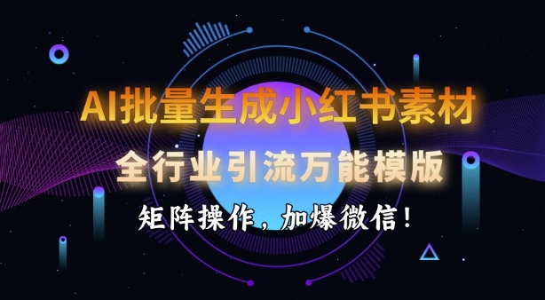 AI批量生成小红书素材，全行业引流万能模版，矩阵操作，加爆微信-资源V站