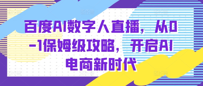 百度AI数字人直播带货，从0-1保姆级攻略，开启AI电商新时代-资源V站