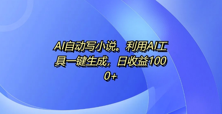 AI自动写小说，利用AI工具一键生成，日收益1k【揭秘】-资源V站
