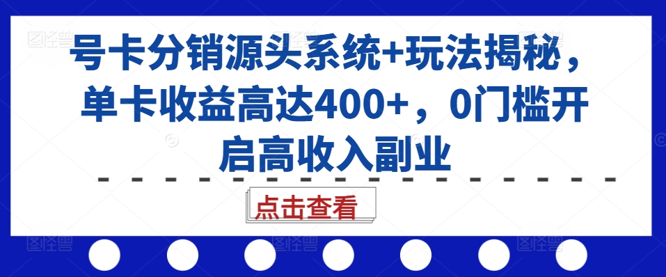 号卡分销源头系统+玩法揭秘，单卡收益高达400+，0门槛开启高收入副业-资源V站