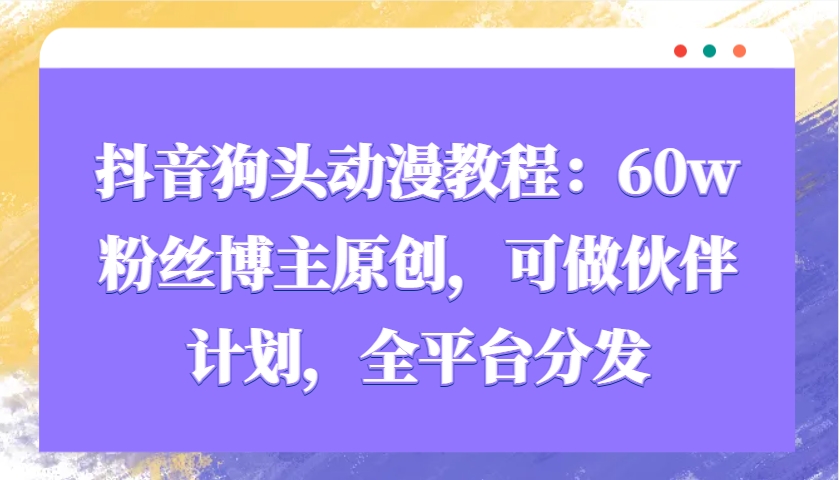 抖音狗头动漫教程：60w粉丝博主原创，可做伙伴计划，全平台分发-资源V站