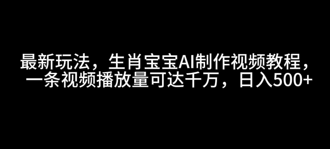 最新玩法，生肖宝宝AI制作视频教程，一条视频播放量可达千万，日入5张【揭秘】-资源V站