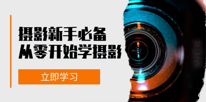 新手从零开始学摄影：器材、光线、构图、实战拍摄及后期修片，课程丰富，实战性强-资源V站