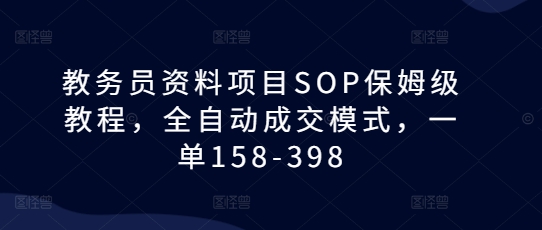教务员资料项目SOP保姆级教程，全自动成交模式，一单158-398-资源V站