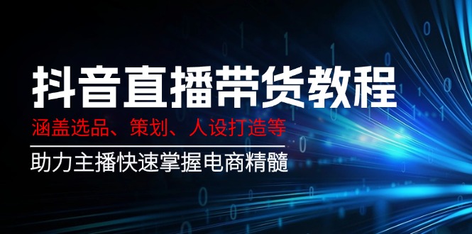 抖音直播带货教程：涵盖选品、策划、人设打造等,助力主播快速掌握电商精髓-资源V站