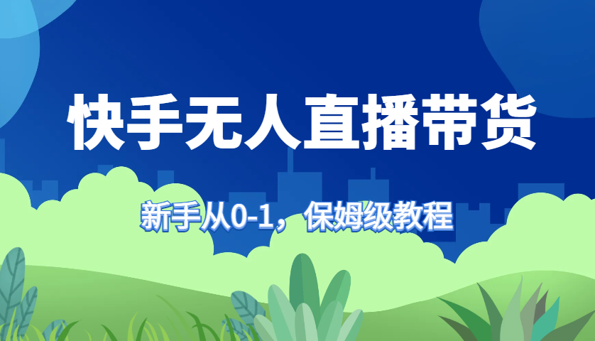 快手无人直播带货保姆级教程，新手从0-1快速学会带货-资源V站