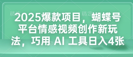 2025爆款项目，蝴蝶号平台情感视频创作新玩法，巧用 AI 工具日入4张-资源V站