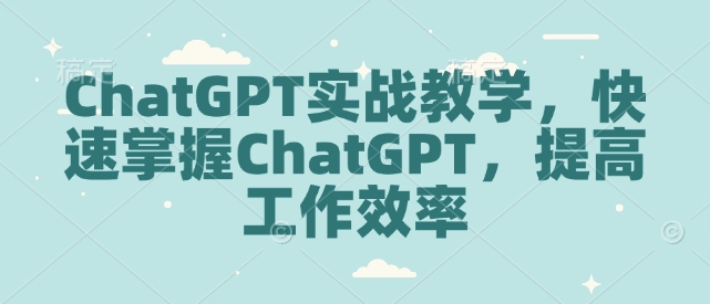 ChatGPT实战教学，快速掌握ChatGPT，提高工作效率-资源V站