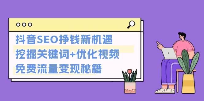 抖音SEO挣钱新机遇：挖掘关键词+优化视频，免费流量变现秘籍-资源V站