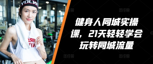 健身人同城实操课，21天轻轻学会玩转同城流量-资源V站