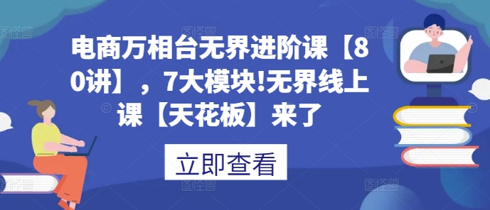 电商万相台无界进阶课【80讲】，7大模块!无界线上课【天花板】来了-资源V站