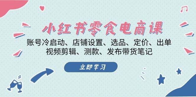 小红书零食电商课：账号冷启动/店铺设置/选品/定价/出单/视频剪辑/测款/发布带货笔记-资源V站