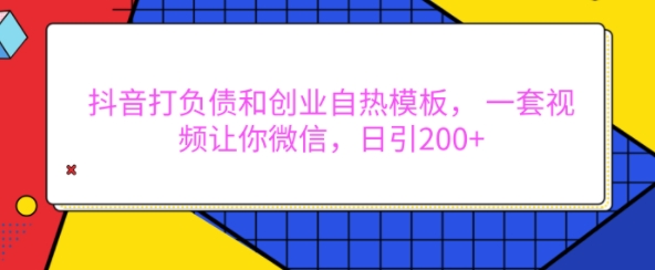 抖音打负债和创业自热模板， 一套视频让你微信，日引200+【揭秘】-资源V站