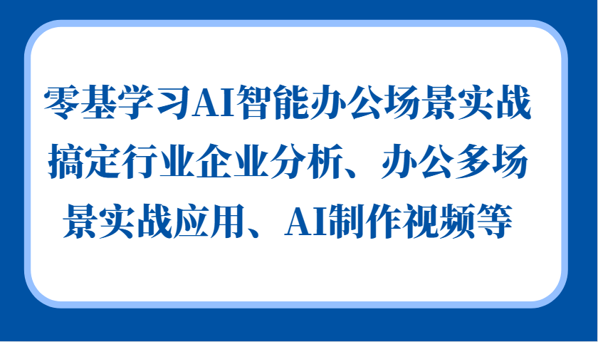 零基学习AI智能办公场景实战，搞定行业企业分析、办公多场景实战应用、AI制作视频等-资源V站