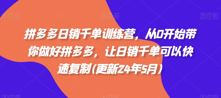 拼多多日销千单训练营，从0开始带你做好拼多多，让日销千单可以快速复制(更新24年11月)-资源V站