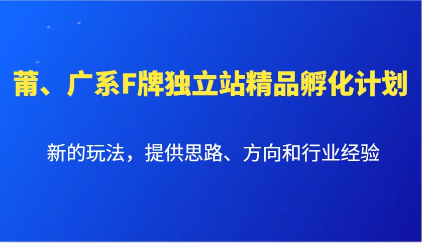 莆、广系F牌独立站精品孵化计划，新的玩法，提供思路、方向和行业经验-资源V站