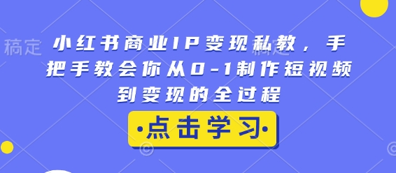 小红书商业IP变现私教，手把手教会你从0-1制作短视频到变现的全过程-资源V站